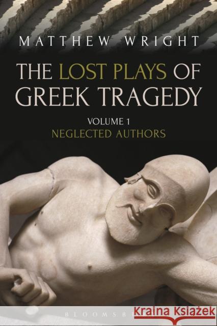 The Lost Plays of Greek Tragedy (Volume 1): Neglected Authors Wright, Matthew 9781472567758