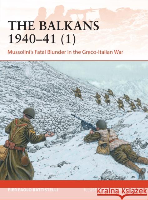 The Balkans 1940–41 (1): Mussolini's Fatal Blunder in the Greco-Italian War Pier Paolo Battistelli 9781472842572