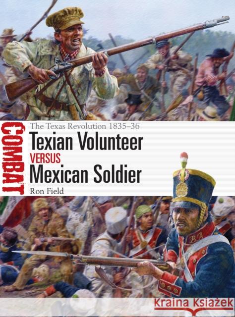 Texian Volunteer vs Mexican Soldier: The Texas Revolution 1835–36 Ron Field 9781472852076 Bloomsbury Publishing PLC