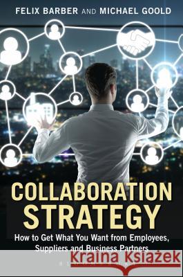 Collaboration Strategy: How to Get What You Want from Employees, Suppliers and Business Partners Michael Goold 9781472912022