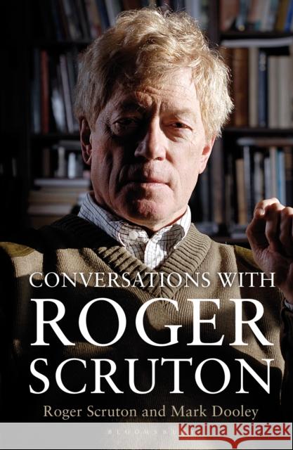 Conversations with Roger Scruton Mark Dooley, Sir Roger Scruton 9781472917096 Bloomsbury Publishing PLC