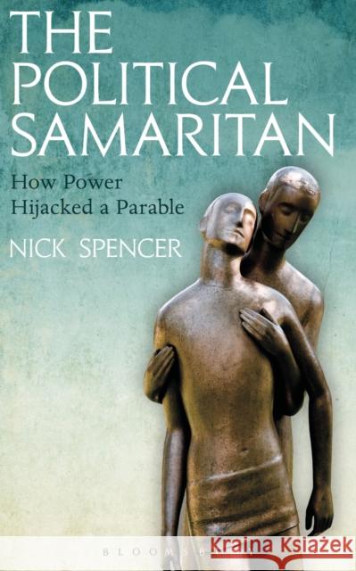The Political Samaritan: How Power Hijacked a Parable Nick Spencer 9781472942210