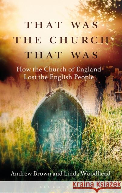 That Was The Church That Was: How the Church of England Lost the English People Andrew Brown (Massey University, Palmerston North), Professor Linda Woodhead 9781472951984
