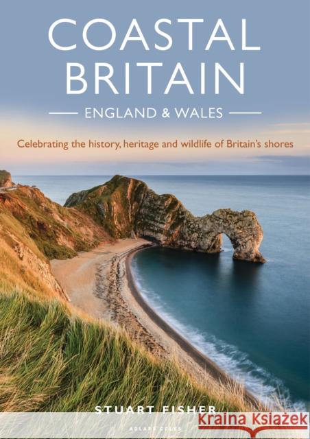 Coastal Britain: England and Wales: Celebrating the history, heritage and wildlife of Britain's shores Stuart Fisher 9781472958693