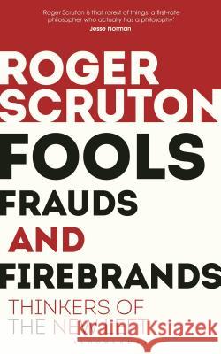 Fools, Frauds and Firebrands: Thinkers of the New Left Sir Roger Scruton 9781472965219 Bloomsbury Publishing PLC