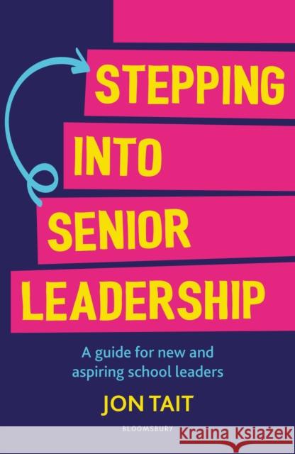 Stepping into Senior Leadership: A guide for new and aspiring school leaders Jon (Deputy Headteacher, UK) Tait 9781472986498 Bloomsbury Publishing PLC