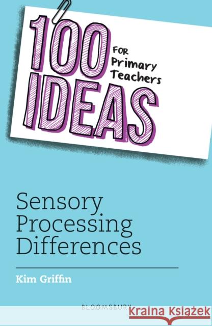 100 Ideas for Primary Teachers: Sensory Processing Differences Kim Griffin 9781472986948 Bloomsbury Publishing PLC