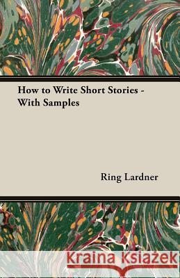How to Write Short Stories - With Samples Ring, Jr. Lardner 9781473303362 Watson Press