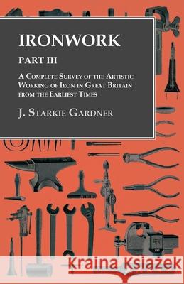 Ironwork - Part III - A Complete Survey of the Artistic Working of Iron in Great Britain from the Earliest Times J Starkie Gardner   9781473328792 Owen Press