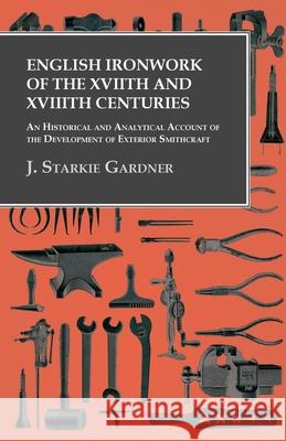 English Ironwork of the XVIIth and XVIIIth Centuries - An Historical and Analytical Account of the Development of Exterior Smithcraft Gardner, J. Starkie 9781473330108 Owen Press
