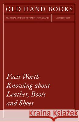 Facts Worth Knowing about Leather, Boots and Shoes Anon   9781473330160 Owen Press
