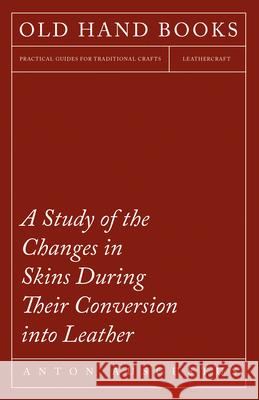 A Study of the Changes in Skins During Their Conversion into Leather Schlichte, Anton Ausgustus 9781473330313 Owen Press