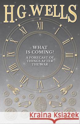 What is Coming? A Forecast of Things after the War H G Wells 9781473333734 H. G. Wells Library