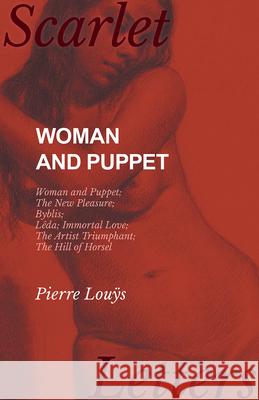 Woman and Puppet - Woman and Puppet; The New Pleasure; Byblis; Lêda; Immortal Love; The Artist Triumphant; The Hill of Horsel Louÿs, Pierre 9781473337244