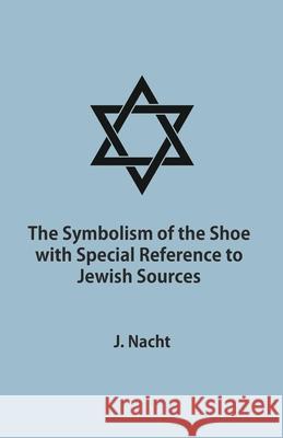 The Symbolism of the Shoe with Special Reference to Jewish Sources Jacob Nacht 9781473338166 Read Books