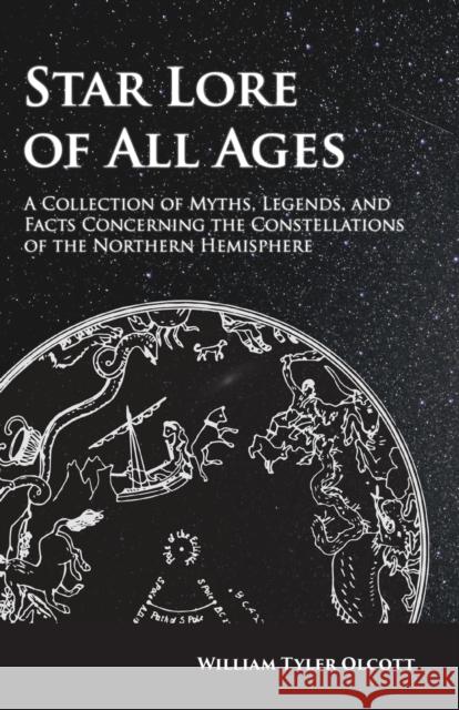 Star Lore of All Ages: A Collection of Myths, Legends, and Facts Concerning the Constellations of the Northern Hemisphere William Tyler Olcott 9781473338524