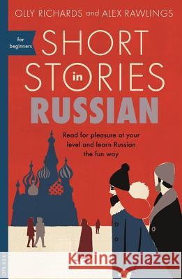 Short Stories in Russian for Beginners: Read for pleasure at your level, expand your vocabulary and learn Russian the fun way! Alex Rawlings 9781473683495