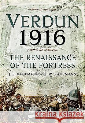 Verdun 1916: The Renaissance of the Fortress J E Kaufmann 9781473827028 PEN & SWORD BOOKS