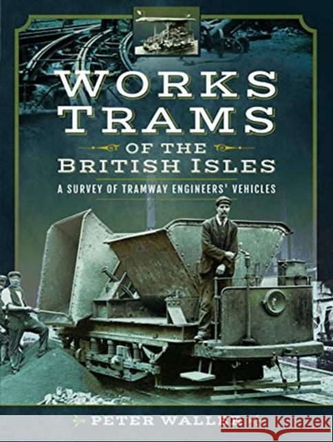 Works Trams of the British Isles: A Survey of Tramway Engineers' Vehicles Peter Waller 9781473862234 Pen and Sword Transport