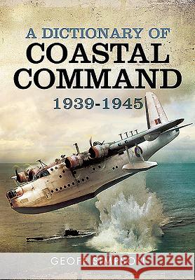 A Dictionary of Coastal Command 1939 - 1945 Geoff Simpson 9781473872714