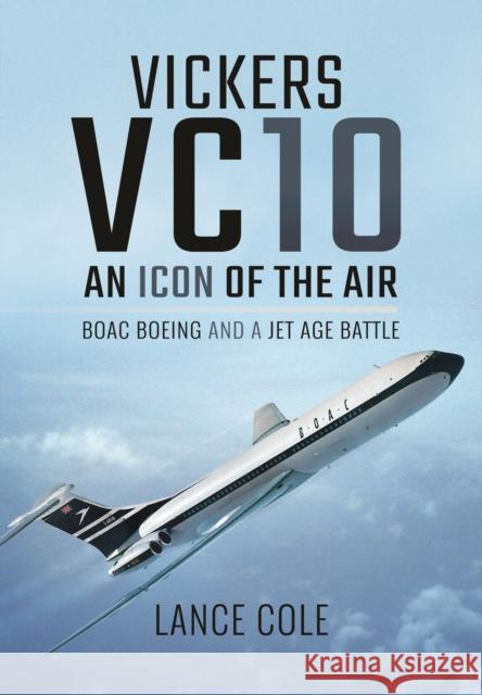 VC10: Icon of the Skies: BOAC, Boeing and a Jet Age Battle Lance Cole 9781473875326
