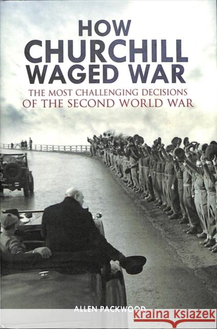 How Churchill Waged War: The Most Challenging Decisions of the Second World War Allen Packwood 9781473893894 Frontline Books