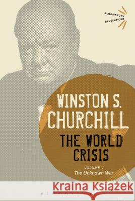 The World Crisis Volume V: The Unknown War Winston S. Churchill Sir Winston S. Churchill 9781474223423 Bloomsbury Academic