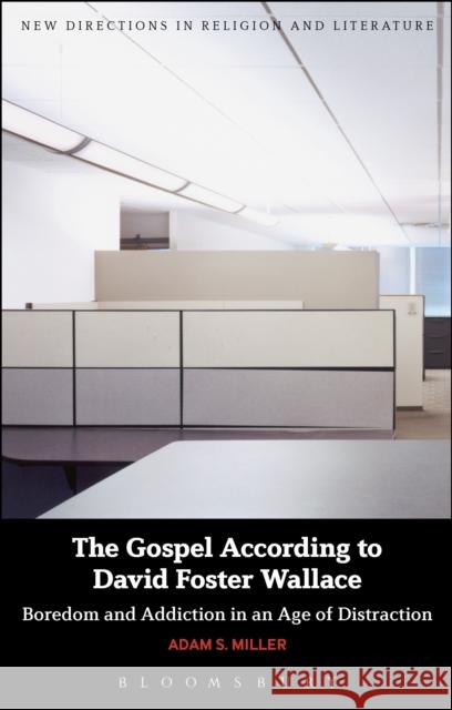 The Gospel According to David Foster Wallace: Boredom and Addiction in an Age of Distraction Adam S. Miller Emma Mason Mark Knight 9781474236973 Bloomsbury Academic
