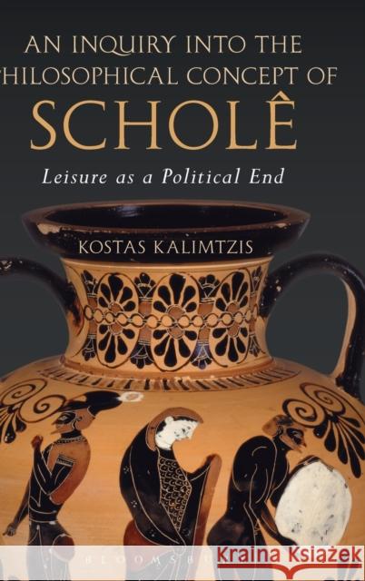 An Inquiry Into the Philosophical Concept of Scholê: Leisure as a Political End Kalimtzis, Kostas 9781474237932 Bloomsbury Academic