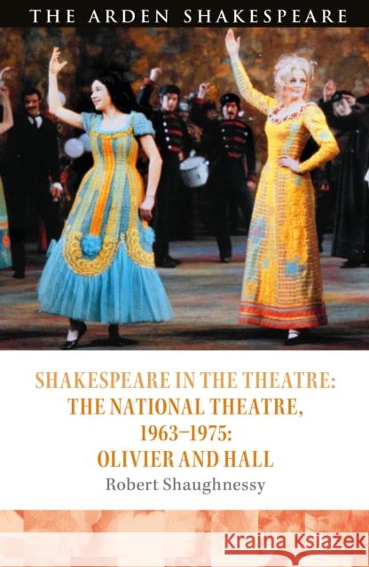 Shakespeare in the Theatre: The National Theatre, 1963-1975: Olivier and Hall Robert Shaughnessy Bridget Escolme Farah Karim Cooper 9781474241038