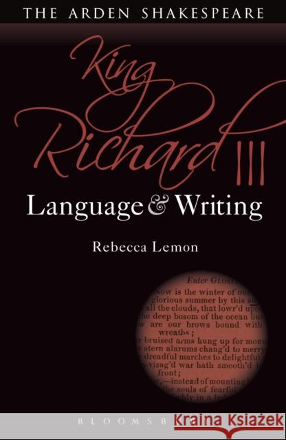 King Richard III: Language and Writing Rebecca Lemon Dympna Callaghan 9781474253345 Bloomsbury Arden Shakespeare