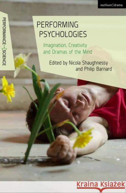 Performing Psychologies: Imagination, Creativity and Dramas of the Mind Philip Barnard John Lutterbie Nicola Shaughnessy 9781474260855