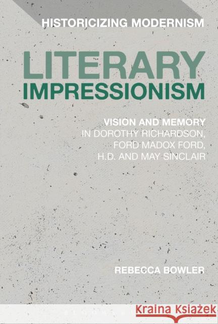 Literary Impressionism: Vision and Memory in Dorothy Richardson, Ford Madox Ford, H.D. and May Sinclair Rebecca Bowler Erik Tonning Matthew Feldman 9781474269056