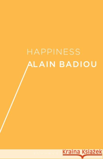 Happiness Alain Badiou (École Normale Supérieure, France), A. J. Bartlett, Justin Clemens (University of  Melbourne) 9781474275538