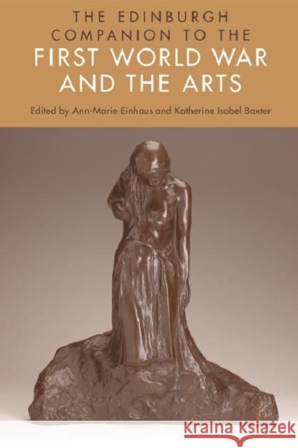 The Edinburgh Companion to the First World War and the Arts Ann-Marie Einhaus, Katherine Isobel Baxter 9781474401630