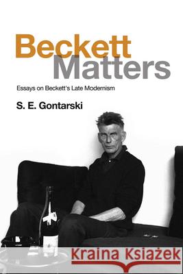 Beckett Matters: Essays on Beckett's Late Modernism S.E. Gontarski 9781474414401 Edinburgh University Press