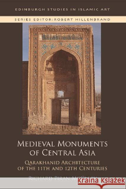 Medieval Monuments of Central Asia: Qarakhanid Architecture of the 11th and 12th Centuries Richard Piran McClary   9781474423977 Edinburgh University Press