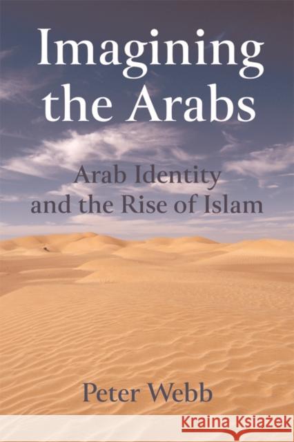 Imagining the Arabs: Arab Identity and the Rise of Islam Peter Webb 9781474426435 Edinburgh University Press