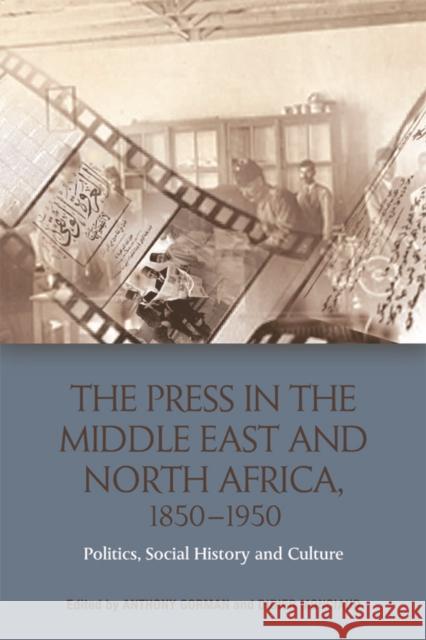 The Press in the Middle East and North Africa, 1850-1950: Politics, Social History and Culture Anthony Gorman Didier Monciaud 9781474430623