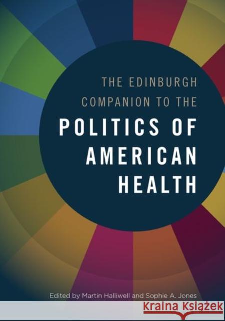 The Edinburgh Companion to the Politics of American Health Martin Halliwell, Sophie A. Jones 9781474450966