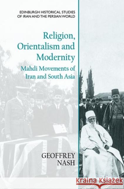 Religion, Orientalism and Modernity: Mahdi Movements of Iran and South Asia Nash, Geoffrey 9781474451680