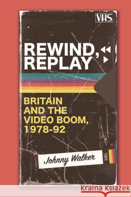 Rewind, Replay: Britain and the Video Boom, 1978-92 Johnny Walker 9781474454483