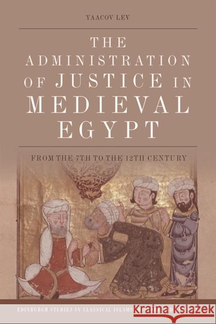 The Administration of Justice in Medieval Egypt: From the 7th to the 12th Century Yaacov Lev 9781474459242 Edinburgh University Press