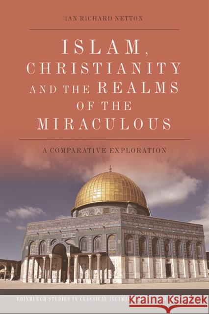 Islam, Christianity and the Realms of the Miraculous: A Comparative Exploration Ian Richard Netton   9781474474511 Edinburgh University Press