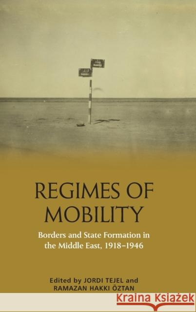 Regimes of Mobility: Borders and State Formation in the Middle East, 1918-1946 Jordi Tejel Ramazan Hakki Oztan 9781474487962
