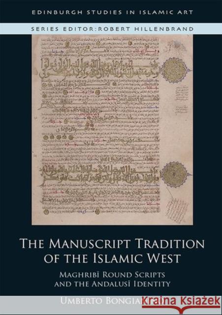 The Manuscript Tradition of the Islamic West: Maghribi Round Scripts and the Andalusi Identity Umberto Bongianino 9781474499583 Edinburgh University Press