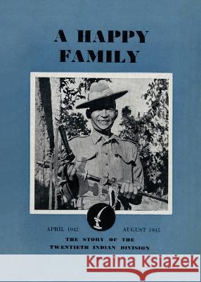 A Happy Family: The Story of the Twentieth Indian Division, April 1942-August 1945 Divisional History 9781474537476 Naval & Military Press