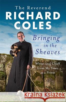 Bringing in the Sheaves: Wheat and Chaff from My Years as a Priest Richard Coles 9781474600866