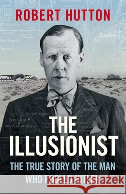The Illusionist: The True Story of the Man Who Fooled Hitler Robert Hutton 9781474626026