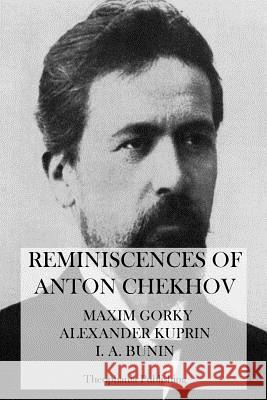 Reminiscences of Anton Chekhov Maxim Gorky Alexander Kuprin I. a. Bunin 9781475011784